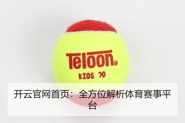 开云官网首页：全方位解析体育赛事平台